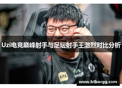 Uzi电竞巅峰射手与足坛射手王激烈对比分析